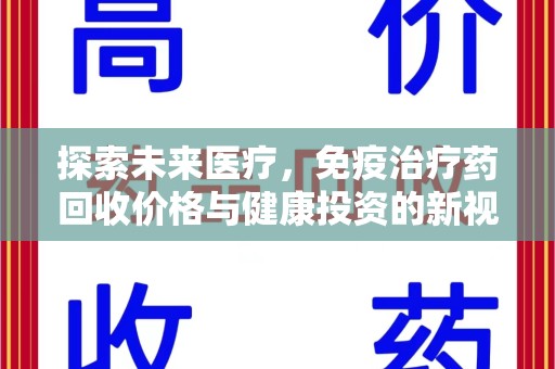 淮安探索未来医疗，免疫治疗药回收价格与健康投资的新视角