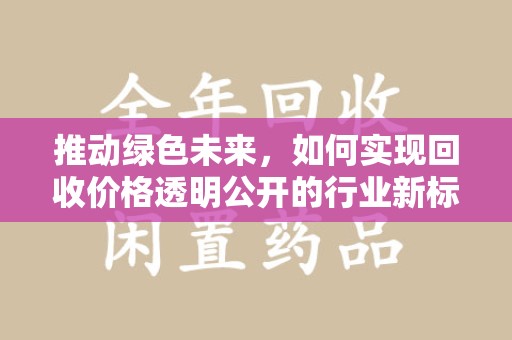 淮安推动绿色未来，如何实现回收价格透明公开的行业新标准