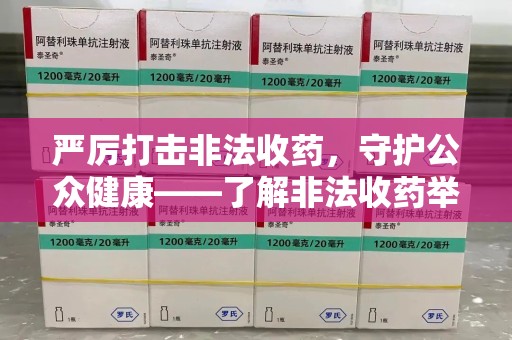 淮安严厉打击非法收药，守护公众健康——了解非法收药举报渠道的重要性