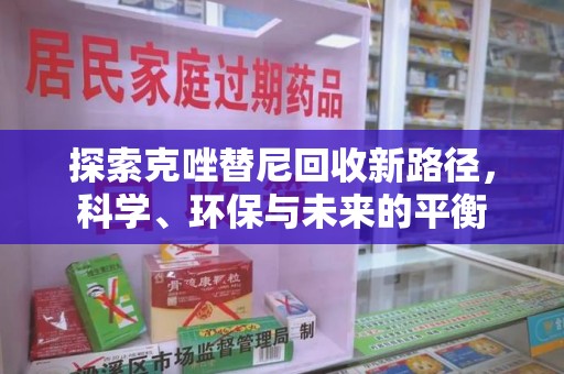 淮安探索克唑替尼回收新路径，科学、环保与未来的平衡