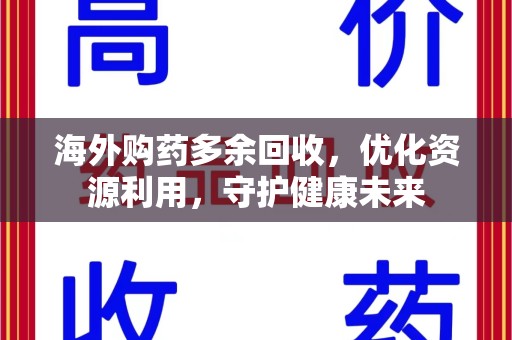 淮安海外购药多余回收，优化资源利用，守护健康未来