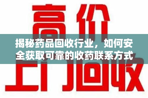 淮安揭秘药品回收行业，如何安全获取可靠的收药联系方式？