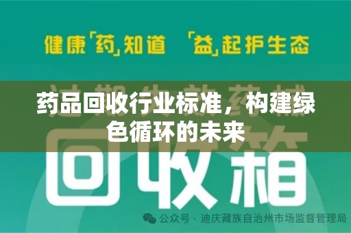淮安药品回收行业标准，构建绿色循环的未来