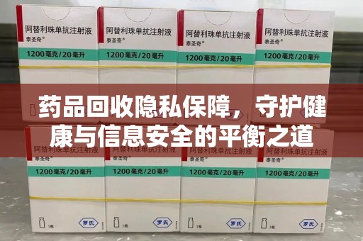 淮安药品回收隐私保障，守护健康与信息安全的平衡之道