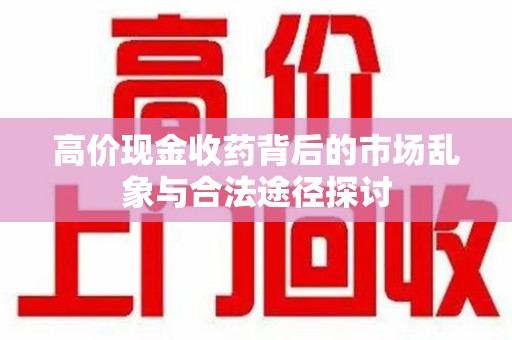 淮安高价现金收药背后的市场乱象与合法途径探讨