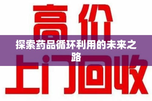 淮安探索药品循环利用的未来之路