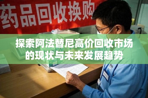 淮安探索阿法替尼高价回收市场的现状与未来发展趋势