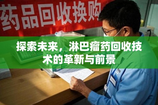 淮安探索未来，淋巴瘤药回收技术的革新与前景
