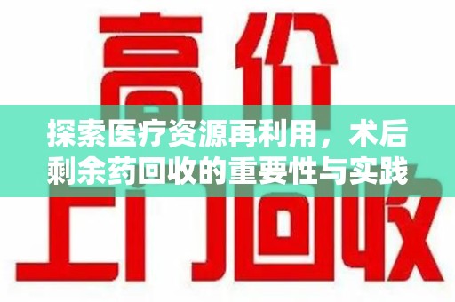 淮安探索医疗资源再利用，术后剩余药回收的重要性与实践