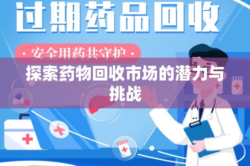 淮安探索药物回收市场的潜力与挑战
