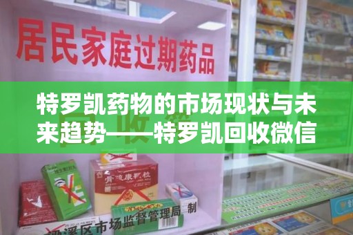 淮安特罗凯药物的市场现状与未来趋势——特罗凯回收微信助力行业发展