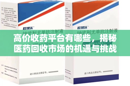 淮安高价收药平台有哪些，揭秘医药回收市场的机遇与挑战
