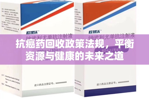 淮安抗癌药回收政策法规，平衡资源与健康的未来之道
