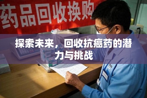 淮安探索未来，回收抗癌药的潜力与挑战