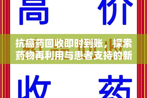 淮安抗癌药回收即时到账，探索药物再利用与患者支持的新路径