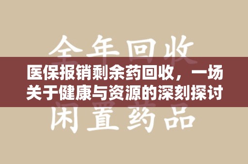 淮安医保报销剩余药回收，一场关于健康与资源的深刻探讨