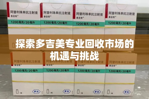 淮安探索多吉美专业回收市场的机遇与挑战