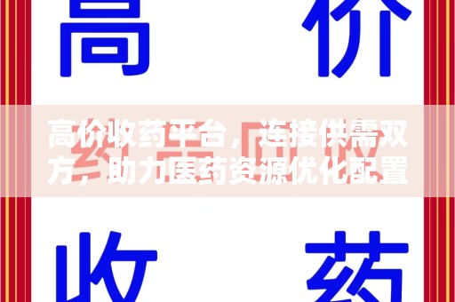 淮安高价收药平台，连接供需双方，助力医药资源优化配置