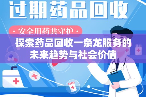 淮安探索药品回收一条龙服务的未来趋势与社会价值