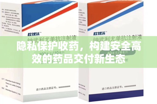 淮安隐私保护收药，构建安全高效的药品交付新生态