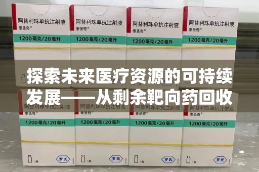 淮安探索未来医疗资源的可持续发展——从剩余靶向药回收说起