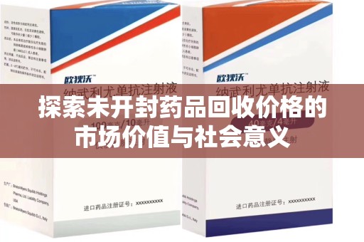 淮安探索未开封药品回收价格的市场价值与社会意义