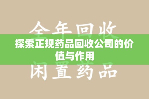淮安探索正规药品回收公司的价值与作用
