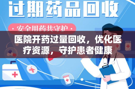 淮安医院开药过量回收，优化医疗资源，守护患者健康