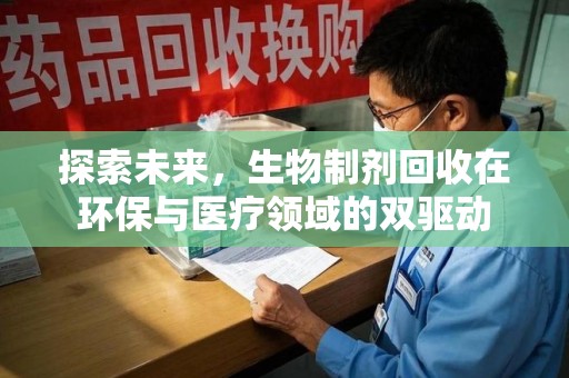 淮安探索未来，生物制剂回收在环保与医疗领域的双驱动