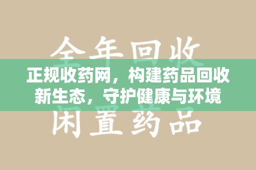 淮安正规收药网，构建药品回收新生态，守护健康与环境
