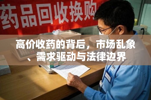 淮安高价收药的背后，市场乱象、需求驱动与法律边界