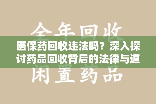 淮安医保药回收违法吗？深入探讨药品回收背后的法律与道德