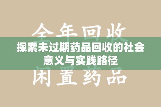 淮安探索未过期药品回收的社会意义与实践路径