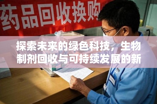 淮安探索未来的绿色科技，生物制剂回收与可持续发展的新篇章