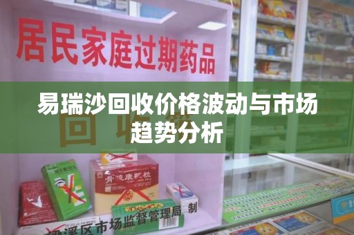 淮安易瑞沙回收价格波动与市场趋势分析
