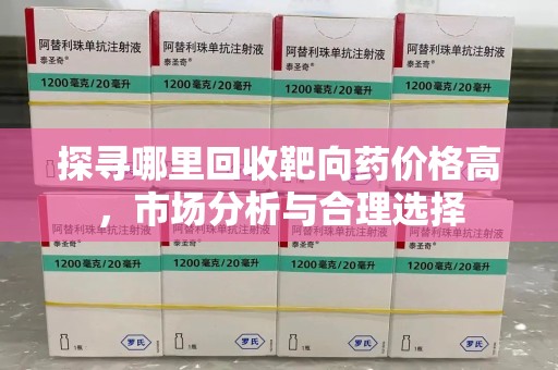 淮安探寻哪里回收靶向药价格高，市场分析与合理选择