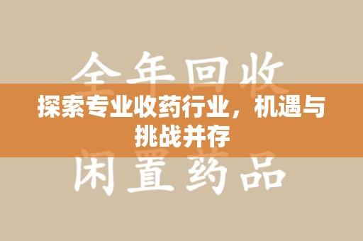 淮安探索专业收药行业，机遇与挑战并存