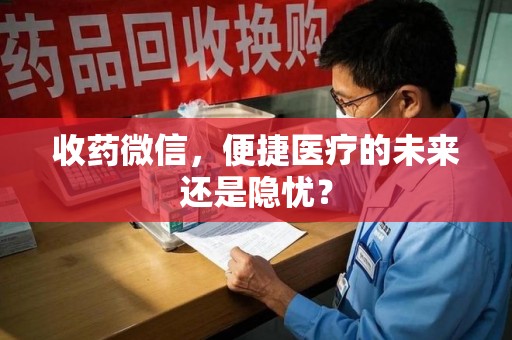 淮安收药微信，便捷医疗的未来还是隐忧？
