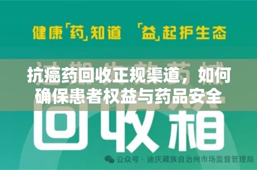 淮安抗癌药回收正规渠道，如何确保患者权益与药品安全
