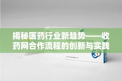 淮安揭秘医药行业新趋势——收药网合作流程的创新与实践