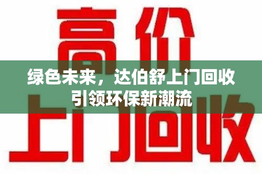 淮安绿色未来，达伯舒上门回收引领环保新潮流