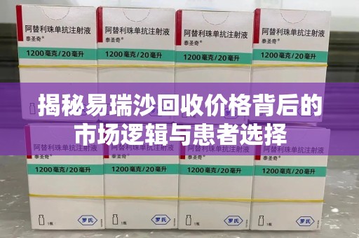 淮安揭秘易瑞沙回收价格背后的市场逻辑与患者选择