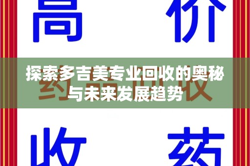 淮安探索多吉美专业回收的奥秘与未来发展趋势