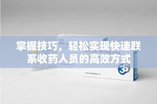 淮安掌握技巧，轻松实现快速联系收药人员的高效方式