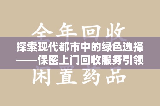 淮安探索现代都市中的绿色选择——保密上门回收服务引领环保新风尚