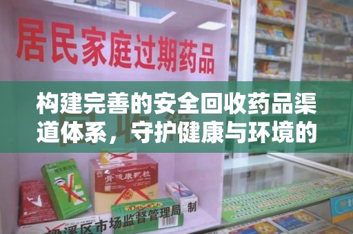 淮安构建完善的安全回收药品渠道体系，守护健康与环境的双赢之道