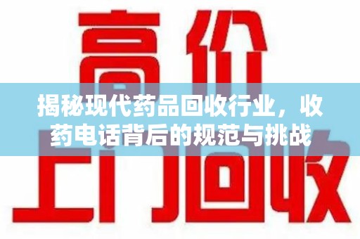 淮安揭秘现代药品回收行业，收药电话背后的规范与挑战