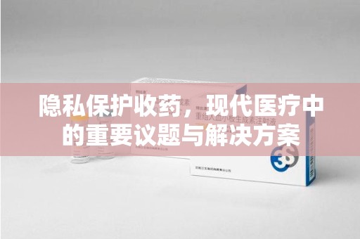 淮安隐私保护收药，现代医疗中的重要议题与解决方案