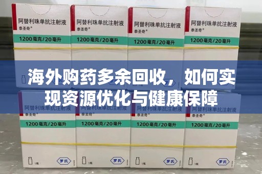 淮安海外购药多余回收，如何实现资源优化与健康保障