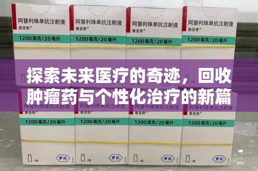 淮安探索未来医疗的奇迹，回收肿瘤药与个性化治疗的新篇章